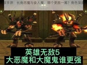 英雄无敌手游：长角恶魔与食人魔，哪个更胜一筹？角色深度分析与比较