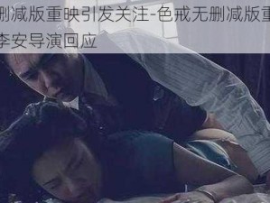 色戒无删减版重映引发关注-色戒无删减版重映引发关注，李安导演回应