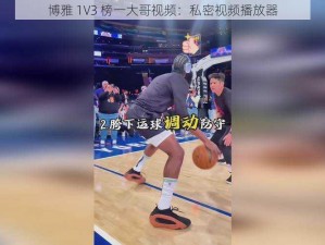 博雅 1V3 榜一大哥视频：私密视频播放器