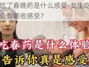 女生吃了春晚药是什么感受-女生吃了春晚药会有哪些感受？