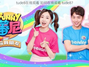 tude8在线观看 如何在线观看 tude8？