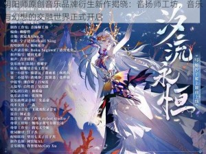 阴阳师原创音乐品牌衍生新作揭晓：音扬师工坊，音乐与幻想的交融世界正式开启