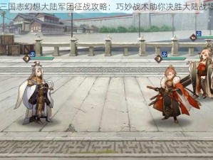 三国志幻想大陆军团征战攻略：巧妙战术助你决胜大陆战场