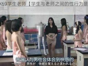 性XXXX69学生老师【学生与老师之间的性行为是否合适？】