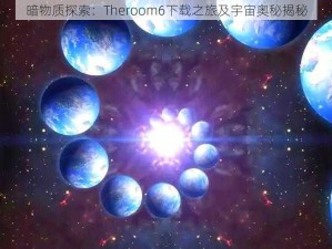 暗物质探索：Theroom6下载之旅及宇宙奥秘揭秘