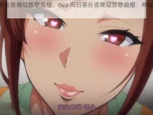 ova向日葵在夜晚绽放歌曲樱、ova 向日葵在夜晚绽放歌曲樱：神秘而美丽的旋律