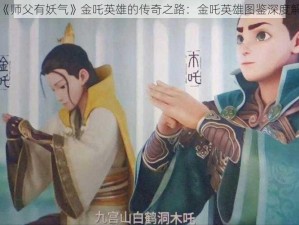 以《师父有妖气》金吒英雄的传奇之路：金吒英雄图鉴深度解析