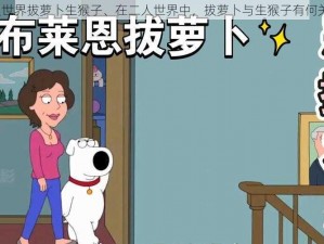 二人世界拔萝卜生猴子、在二人世界中，拔萝卜与生猴子有何关联？