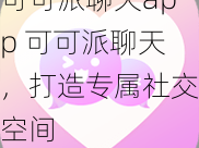 可可派聊天app 可可派聊天，打造专属社交空间