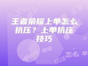 王者上单生存指南：抗压技巧深度解析，提升上分心得攻略