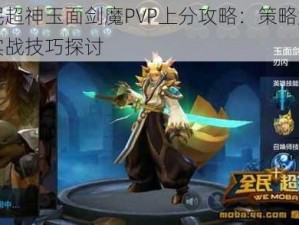 全民超神玉面剑魔PVP上分攻略：策略解析与实战技巧探讨