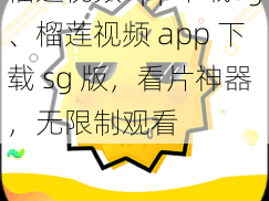 榴莲视频app下载sg、榴莲视频 app 下载 sg 版，看片神器，无限制观看