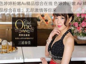 色婷婷粉嫩Av精品综合在线 色婷婷粉嫩 Av 精品综合在线：无尽激情等你来