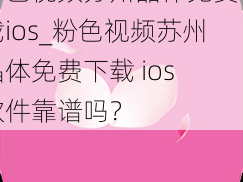 粉色视频苏州晶体免费下载ios_粉色视频苏州晶体免费下载 ios 软件靠谱吗？