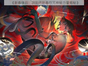 《新春缘启：阴阳师新春符咒神秘力量揭秘》