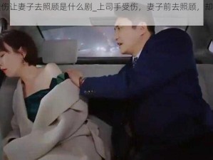 上司手受伤让妻子去照顾是什么剧_上司手受伤，妻子前去照顾，却意外发现惊人秘密