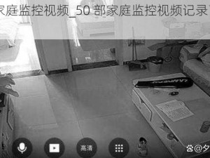 50部家庭监控视频_50 部家庭监控视频记录了什么？