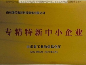 国精产品一区二区三区有限公司 请问国精产品一区二区三区有限公司是做什么的？