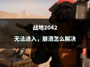 战地2042登录难题解析与解决指南：应对无法进入游戏的全面攻略介绍