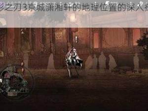 关于影之刃3京城潇湘轩的地理位置的深入探索与解读