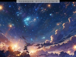 同步音律观星攻略：音乐与星空的完美交融之旅