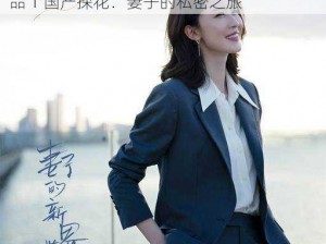 51无码人妻精品1国产探花_51 无码人妻精品 1 国产探花：妻子的私密之旅