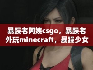 暴躁少女 CSGO 中配版下载——全新中文配音，带来不一样的游戏体验