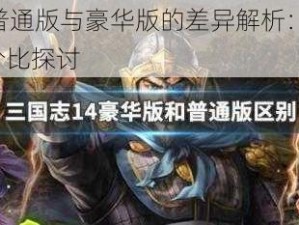 三国志14普通版与豪华版的差异解析：游戏内容、特色与性价比探讨