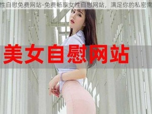 女性自慰免费网站-免费畅享女性自慰网站，满足你的私密需求