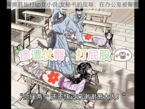 办公室臀撅高抽打sp女小说;女秘书的屈辱：在办公室被臀撅高抽打