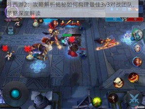 乱斗西游2：攻略解析揭秘如何构建最佳3v3对战团队，组队策略深度解读