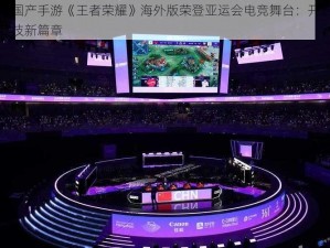 震惊国产手游《王者荣耀》海外版荣登亚运会电竞舞台：开启国际竞技新篇章