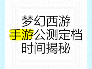 梦幻西游手游内测启动时间揭秘：探索游戏世界的奇幻之旅即将开启