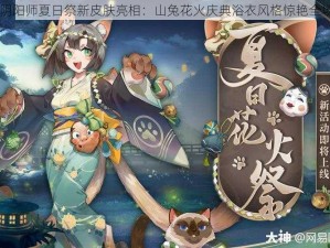 阴阳师夏日祭新皮肤亮相：山兔花火庆典浴衣风格惊艳全场