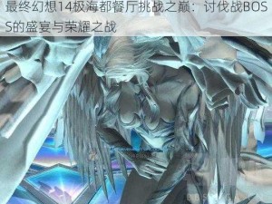 最终幻想14极海都餐厅挑战之巅：讨伐战BOSS的盛宴与荣耀之战