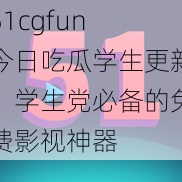 51cgfun 今日吃瓜学生更新，学生党必备的免费影视神器