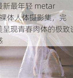 最新最年轻 metart 裸体人体摄影集，完美呈现青春肉体的极致诱惑