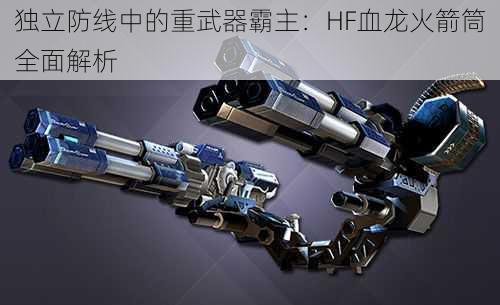 独立防线中的重武器霸主：HF血龙火箭筒全面解析