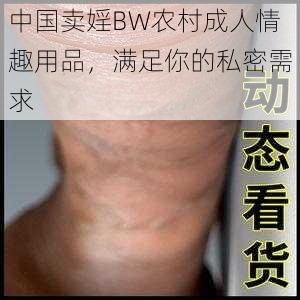 中国卖婬BW农村成人情趣用品，满足你的私密需求