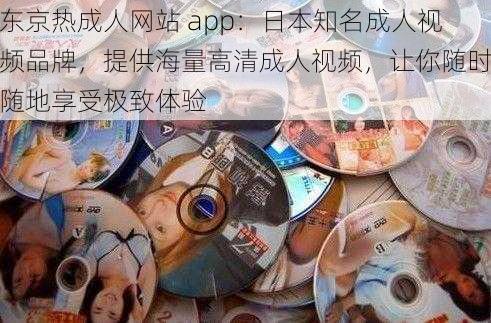 东京热成人网站 app：日本知名成人视频品牌，提供海量高清成人视频，让你随时随地享受极致体验