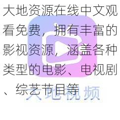 大地资源在线中文观看免费，拥有丰富的影视资源，涵盖各种类型的电影、电视剧、综艺节目等