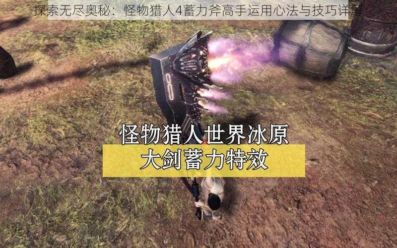 探索无尽奥秘：怪物猎人4蓄力斧高手运用心法与技巧详解