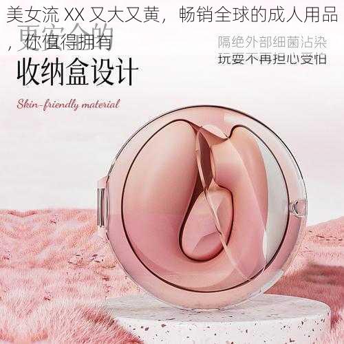 美女流 XX 又大又黄，畅销全球的成人用品，你值得拥有