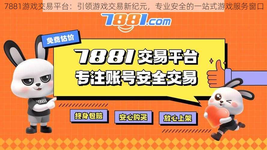 7881游戏交易平台：引领游戏交易新纪元，专业安全的一站式游戏服务窗口