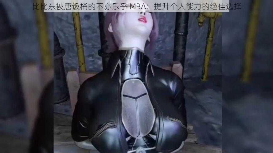 比比东被唐饭桶的不亦乐乎 MBA：提升个人能力的绝佳选择