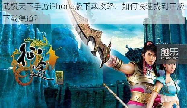 武极天下手游iPhone版下载攻略：如何快速找到正版下载渠道？