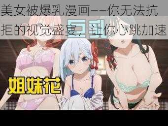 美女被爆乳漫画——你无法抗拒的视觉盛宴，让你心跳加速