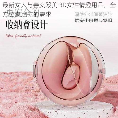 最新女人与善交殴美 3D女性情趣用品，全方位满足你的需求