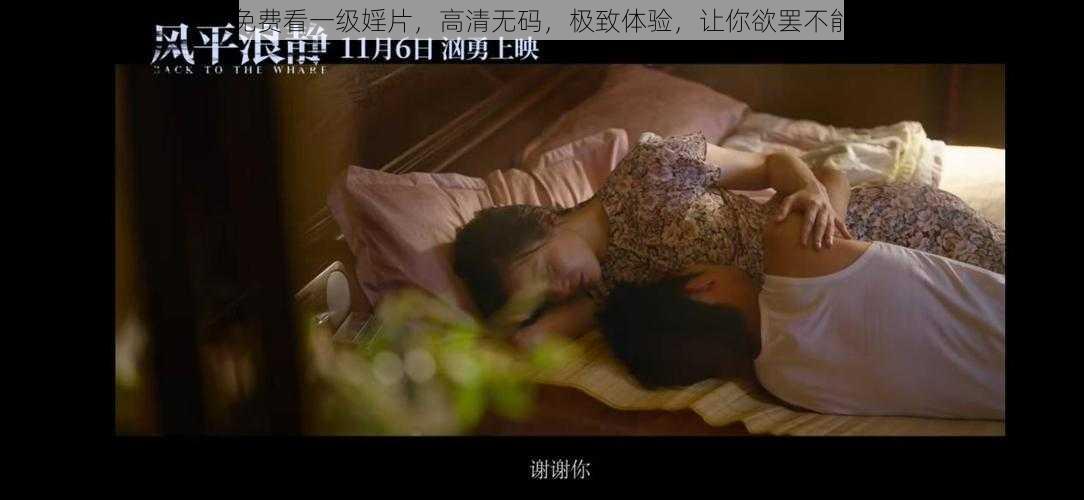 免费看一级婬片，高清无码，极致体验，让你欲罢不能