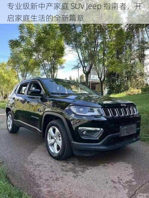 专业级新中产家庭 SUV Jeep 指南者，开启家庭生活的全新篇章